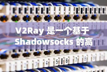 V2Ray 是一个基于 Shadowsocks 的高性能代理工具,主要用于代理网络流量,常用于防止网络监控、加速访问以及匿名化连接。以下是一些常用的 V2Ray 代理工具和相关信息