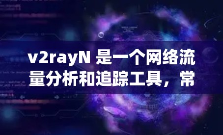v2rayN 是一个网络流量分析和追踪工具,常用于企业网络管理和安全监控。如果你想要获取最新版本的 v2rayN,建议通过以下渠道获取