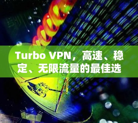Turbo VPN,高速、稳定、无限流量的最佳选择 Turbo VPN,高速、稳定、无限流量的最佳选择