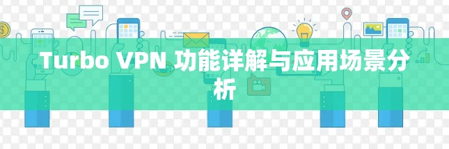 Turbo VPN 功能详解与应用场景分析 Turbo VPN 功能详解与应用场景分析