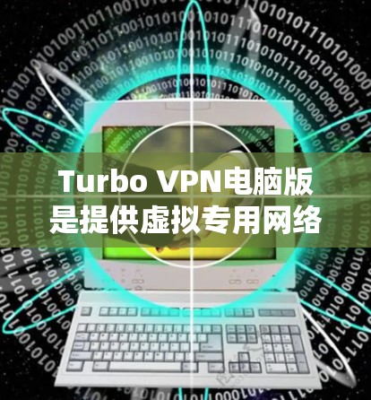 Turbo VPN电脑版是提供虚拟专用网络(VPN)服务的应用程序,旨在帮助用户保护隐私、匿名上网、绕过地区限制等功能。以下是关于Turbo VPN电脑版的详细介绍 Turbo VPN电脑版是提供虚拟专用网络(VPN)服务的应用程序,旨在帮助用户保护隐私、匿名上网、绕过地区限制等功能。以下是关于Turbo VPN电脑版的详细介绍