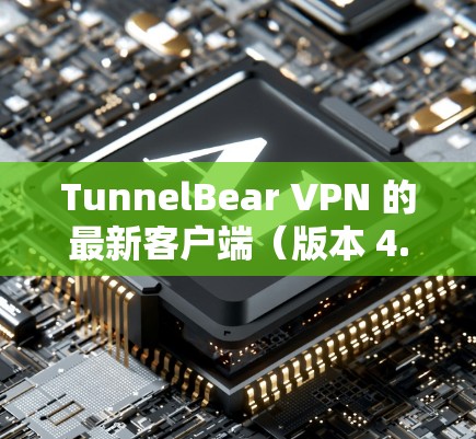 TunnelBear VPN 的最新客户端(版本 4.于 2023年9月发布,以下是主要特点和下载安装步骤 TunnelBear VPN 的最新客户端(版本 4.于 2023年9月发布,以下是主要特点和下载安装步骤