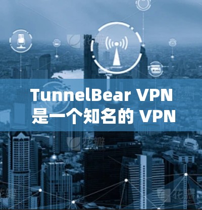TunnelBear VPN 是一个知名的 VPN 服务提供商,用户可以通过其官方网站或应用商店下载。以下是下载 TunnelBear VPN 的步骤 TunnelBear VPN 是一个知名的 VPN 服务提供商,用户可以通过其官方网站或应用商店下载。以下是下载 TunnelBear VPN 的步骤