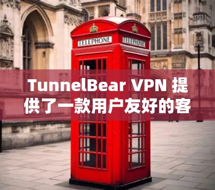 TunnelBear VPN 提供了一款用户友好的客户端,适合各种使用场景。以下是推荐其好用的客户端特点和优势 TunnelBear VPN 提供了一款用户友好的客户端,适合各种使用场景。以下是推荐其好用的客户端特点和优势
