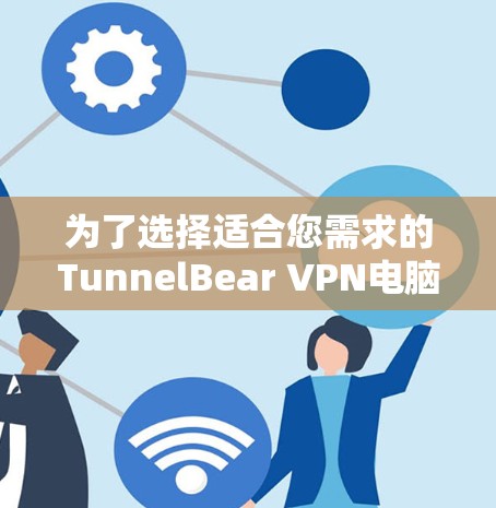为了选择适合您需求的TunnelBear VPN电脑客户端,以下是根据您的思考过程整理出的建议 为了选择适合您需求的TunnelBear VPN电脑客户端,以下是根据您的思考过程整理出的建议