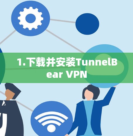 1.下载并安装TunnelBear VPN 1.下载并安装TunnelBear VPN
