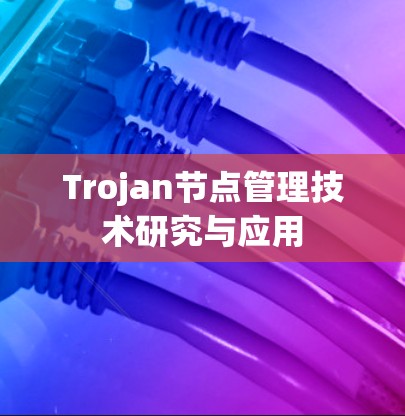 Trojan节点管理技术研究与应用 Trojan节点管理技术研究与应用