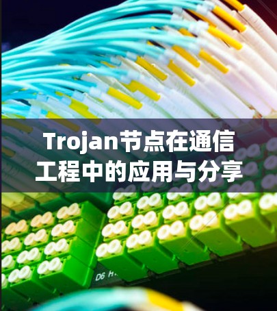 Trojan节点在通信工程中的应用与分享 Trojan节点在通信工程中的应用与分享