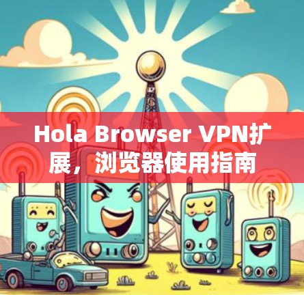 Hola Browser VPN扩展,浏览器使用指南 Hola Browser VPN扩展,浏览器使用指南