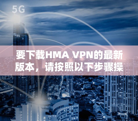 要下载HMA VPN的最新版本,请按照以下步骤操作 要下载HMA VPN的最新版本,请按照以下步骤操作
