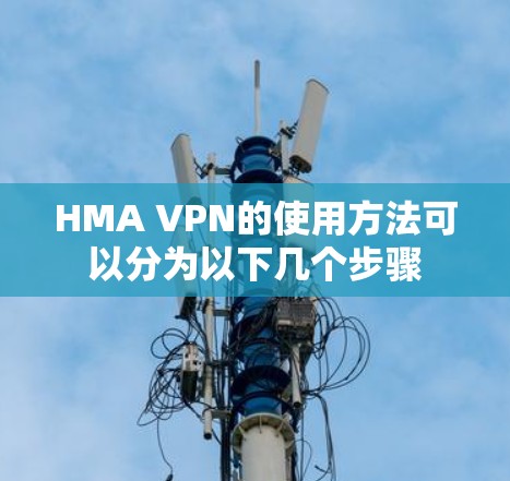 HMA VPN的使用方法可以分为以下几个步骤 HMA VPN的使用方法可以分为以下几个步骤