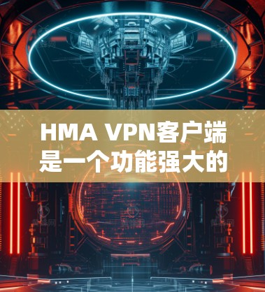 HMA VPN客户端是一个功能强大的网络安全解决方案，旨在帮助用户保护隐私和安全，确保网络连接的匿名性和加密传输。以下是HMA VPN客户端的详细介绍