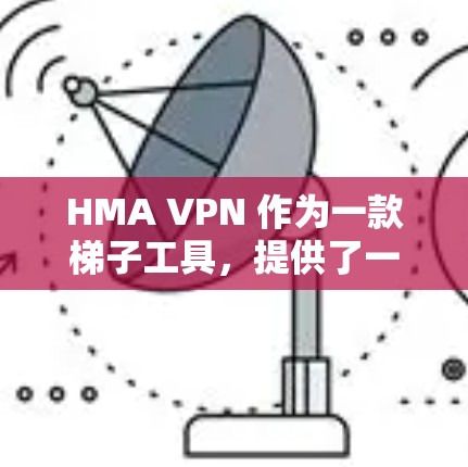 HMA VPN 作为一款梯子工具,提供了一系列功能,适合不同的用户需求。以下是对 HMA VPN 的详细分步介绍 HMA VPN 作为一款梯子工具,提供了一系列功能,适合不同的用户需求。以下是对 HMA VPN 的详细分步介绍