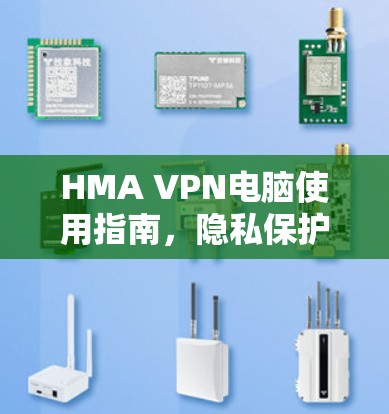 HMA VPN电脑使用指南,隐私保护与安全增强 HMA VPN电脑使用指南,隐私保护与安全增强