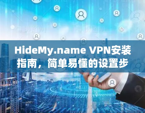 HideMy.name VPN安装指南,简单易懂的设置步骤 HideMy.name VPN安装指南,简单易懂的设置步骤