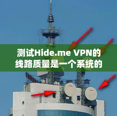 测试Hide.me VPN的线路质量是一个系统的过程，以下是分步骤的指南，帮助您全面评估VPN的性能