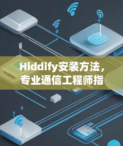 Hiddify安装方法，专业通信工程师指南