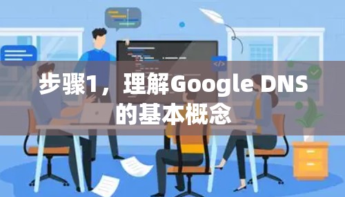 步骤1,理解Google DNS的基本概念 步骤1,理解Google DNS的基本概念