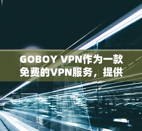 GOBOY VPN作为一款免费的VPN服务，提供了匿名代理和加密连接功能，能够帮助用户绕过地区限制并保护隐私。在科学研究中，GOBOY VPN的主要应用包括