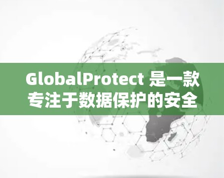 GlobalProtect 是一款专注于数据保护的安全连接工具,主要用于在企业内部保护敏感数据,如金融记录和医疗信息。以下是对 GlobalProtect 的详细分析 GlobalProtect 是一款专注于数据保护的安全连接工具,主要用于在企业内部保护敏感数据,如金融记录和医疗信息。以下是对 GlobalProtect 的详细分析