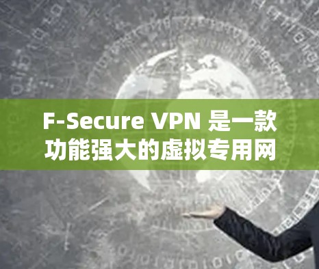 F-Secure VPN 是一款功能强大的虚拟专用网络(VPN)解决方案,旨在为用户提供安全的网络连接,保护隐私并确保数据的安全。以下是其主要功能介绍 F-Secure VPN 是一款功能强大的虚拟专用网络(VPN)解决方案,旨在为用户提供安全的网络连接,保护隐私并确保数据的安全。以下是其主要功能介绍