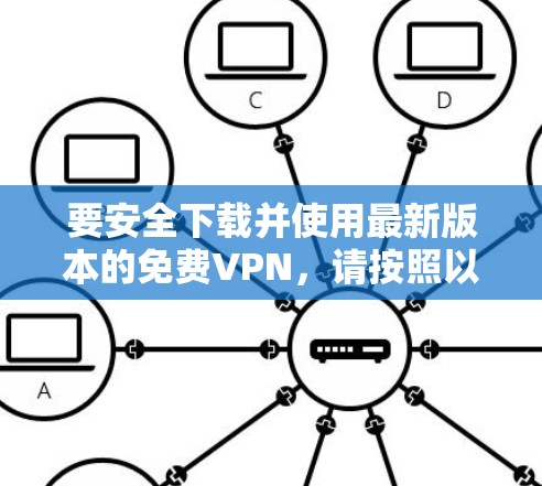要安全下载并使用最新版本的免费VPN，请按照以下步骤操作