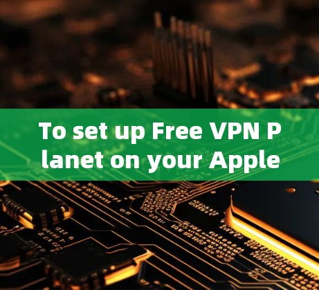 To set up Free VPN Planet on your Apple device,follow these organized steps: