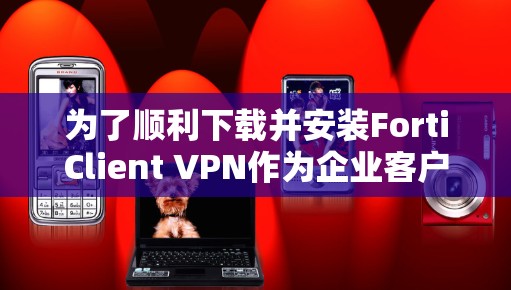为了顺利下载并安装FortiClient VPN作为企业客户端,请按照以下步骤操作 为了顺利下载并安装FortiClient VPN作为企业客户端,请按照以下步骤操作