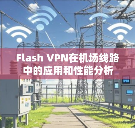 Flash VPN在机场线路中的应用和性能分析 Flash VPN在机场线路中的应用和性能分析