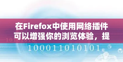 在Firefox中使用网络插件可以增强你的浏览体验,提供更多功能和安全性。以下是一些常用的Firefox网络插件推荐 在Firefox中使用网络插件可以增强你的浏览体验,提供更多功能和安全性。以下是一些常用的Firefox网络插件推荐