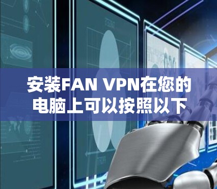 安装FAN VPN在您的电脑上可以按照以下步骤进行 安装FAN VPN在您的电脑上可以按照以下步骤进行