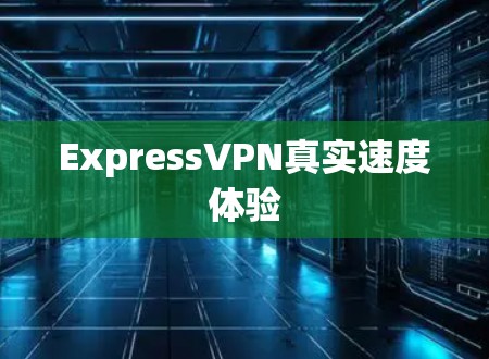 ExpressVPN真实速度体验 ExpressVPN真实速度体验