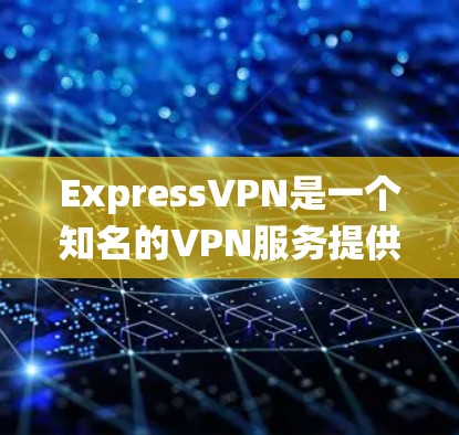 ExpressVPN是一个知名的VPN服务提供商,提供多种服务器和协议,适合保护隐私、绕过网络限制和加密数据的用户。以下是对ExpressVPN的详细评价 ExpressVPN是一个知名的VPN服务提供商,提供多种服务器和协议,适合保护隐私、绕过网络限制和加密数据的用户。以下是对ExpressVPN的详细评价