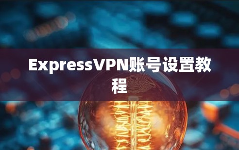 ExpressVPN账号设置教程 ExpressVPN账号设置教程
