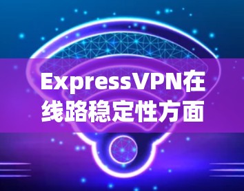 ExpressVPN在线路稳定性方面表现优异,适合追求高稳定性和安全隐私的用户。以下是对其线路稳定性的详细分析和总结 ExpressVPN在线路稳定性方面表现优异,适合追求高稳定性和安全隐私的用户。以下是对其线路稳定性的详细分析和总结