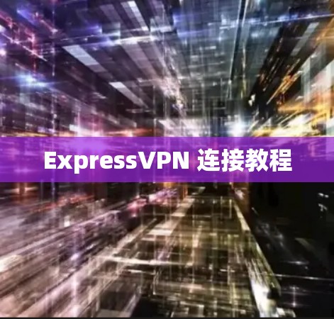 ExpressVPN 连接教程 ExpressVPN 连接教程