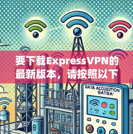要下载ExpressVPN的最新版本,请按照以下步骤操作 要下载ExpressVPN的最新版本,请按照以下步骤操作