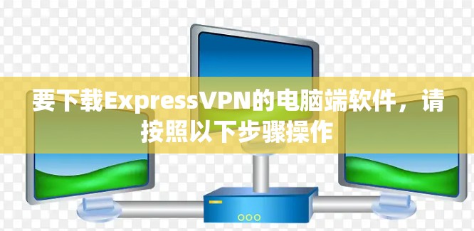要下载ExpressVPN的电脑端软件，请按照以下步骤操作