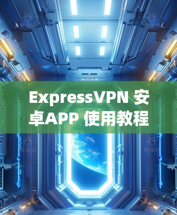 ExpressVPN 安卓APP 使用教程,科学上网的简单方法 ExpressVPN 安卓APP 使用教程,科学上网的简单方法