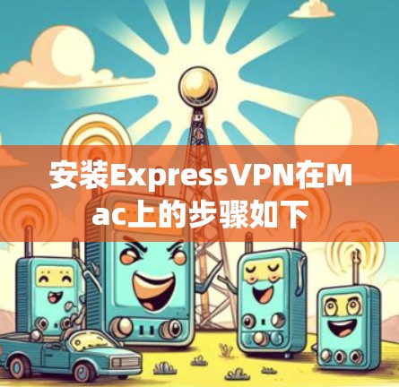 安装ExpressVPN在Mac上的步骤如下 安装ExpressVPN在Mac上的步骤如下
