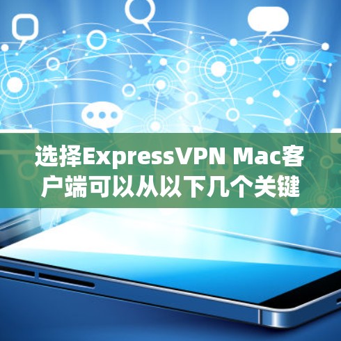 选择ExpressVPN Mac客户端可以从以下几个关键点入手，以确保您获得最佳的使用体验