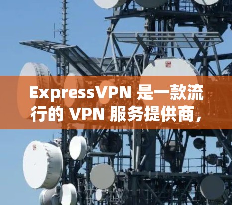 ExpressVPN 是一款流行的 VPN 服务提供商，其 Mac 客户端提供了用户友好的界面和强大的功能。以下是使用 ExpressVPN Mac 客户端的基本步骤