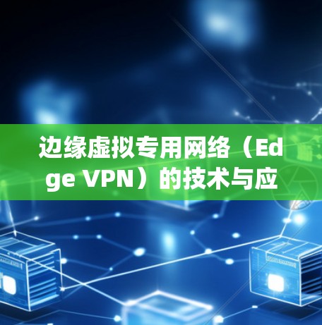 边缘虚拟专用网络(Edge VPN)的技术与应用 边缘虚拟专用网络(Edge VPN)的技术与应用
