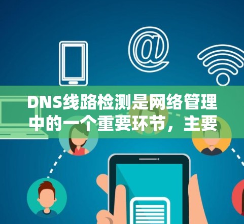 DNS线路检测是网络管理中的一个重要环节,主要用于监控和确保DNS查询路径的畅通,保障网络的稳定性和安全性。以下是对DNS线路检测的详细总结 DNS线路检测是网络管理中的一个重要环节,主要用于监控和确保DNS查询路径的畅通,保障网络的稳定性和安全性。以下是对DNS线路检测的详细总结