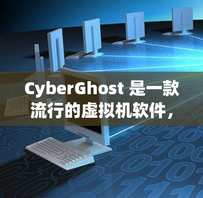 CyberGhost 是一款流行的虚拟机软件,用于创建和管理虚拟机环境。如果你是想了解 CyberGhost 的最新版本,可以参考以下步骤 CyberGhost 是一款流行的虚拟机软件,用于创建和管理虚拟机环境。如果你是想了解 CyberGhost 的最新版本,可以参考以下步骤