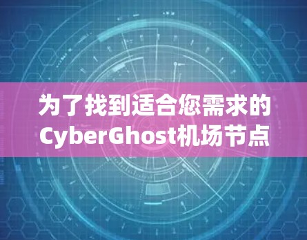 为了找到适合您需求的CyberGhost机场节点或服务器,以下是综合考虑后的推荐 为了找到适合您需求的CyberGhost机场节点或服务器,以下是综合考虑后的推荐