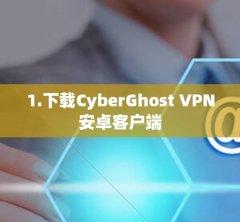 1.下载CyberGhost VPN安卓客户端