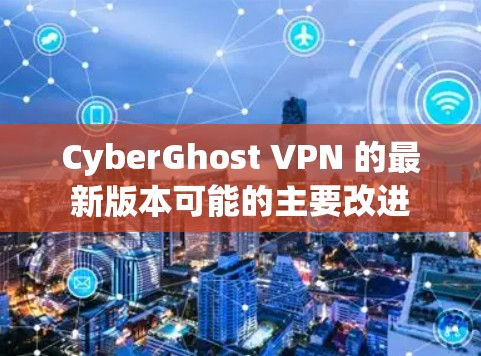 CyberGhost VPN 的最新版本可能的主要改进 CyberGhost VPN 的最新版本可能的主要改进