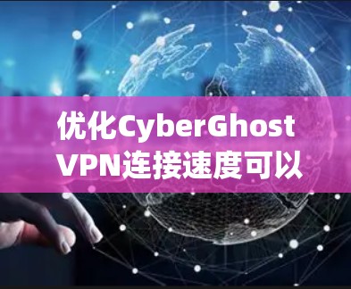 优化CyberGhost VPN连接速度可以从以下几个方面入手 优化CyberGhost VPN连接速度可以从以下几个方面入手
