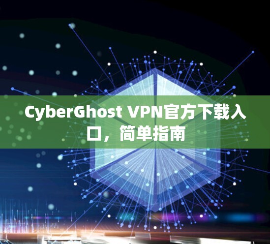 CyberGhost VPN官方下载入口,简单指南 CyberGhost VPN官方下载入口,简单指南